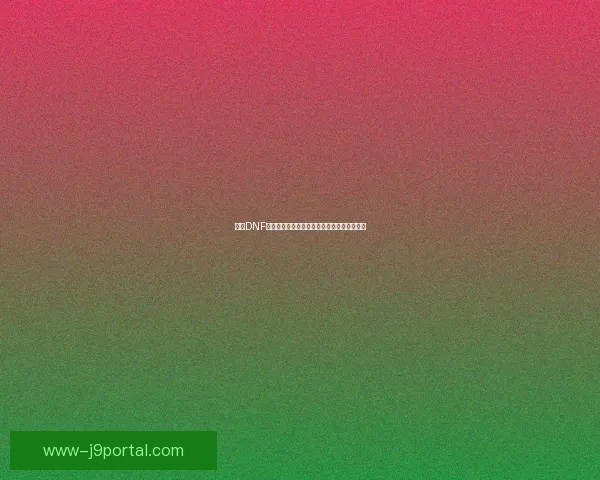 解决DNF无法启动问题的常见原因及有效修复方法详解 解决DNF无法启动问题的常见原因及有效修复方法详解